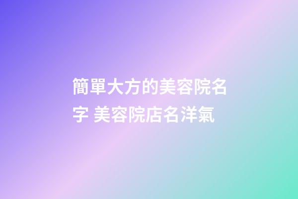 簡單大方的美容院名字 美容院店名洋氣-第1張-店鋪起名-玄機派